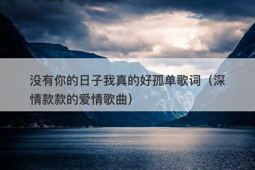 没有你的日子我真的好孤单歌词（深情款款的爱情歌曲）-图1