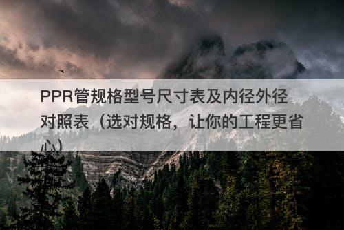 PPR管规格型号尺寸表及内径外径对照表（选对规格，让你的工程更省心）-图1