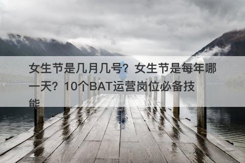 女生节是几月几号？女生节是每年哪一天？10个BAT运营岗位必备技能
