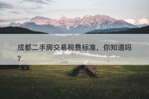 成都二手房交易税费标准，你知道吗？-图1