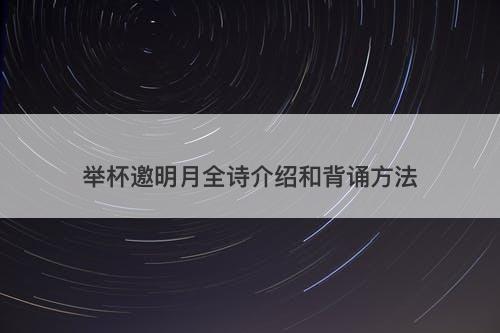 举杯邀明月全诗介绍和背诵方法-图1