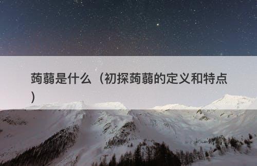 蒟蒻是什么（初探蒟蒻的定义和特点）