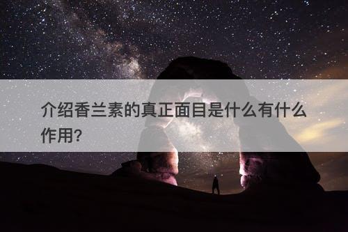 介绍香兰素的真正面目是什么有什么作用？