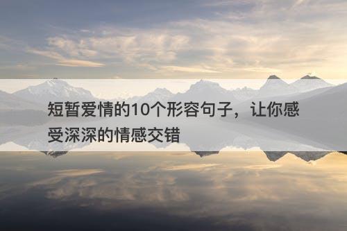 短暂爱情的10个形容句子，让你感受深深的情感交错
