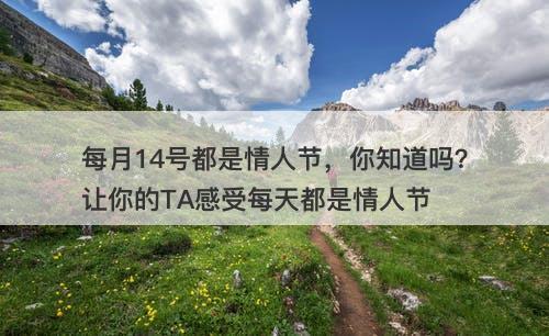 每月14号都是情人节，你知道吗？让你的TA感受每天都是情人节