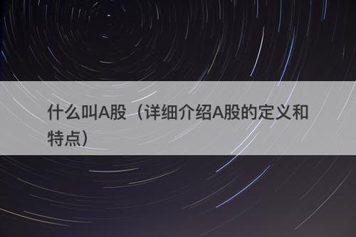 什么叫A股（详细介绍A股的定义和特点）