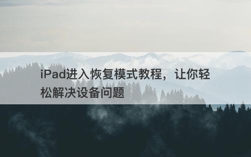 iPad进入恢复模式教程，让你轻松解决设备问题