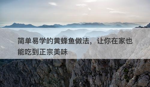 简单易学的黄蜂鱼做法，让你在家也能吃到正宗美味