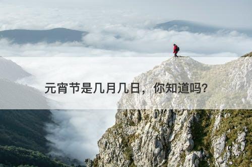 元宵节是几月几日，你知道吗？