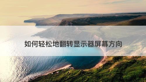 如何轻松地翻转显示器屏幕方向