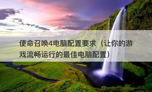 使命召唤4电脑配置要求（让你的游戏流畅运行的最佳电脑配置）