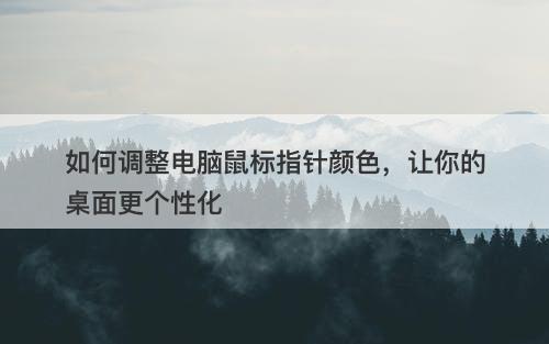 如何调整电脑鼠标指针颜色，让你的桌面更个性化