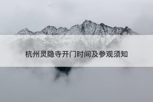 杭州灵隐寺开门时间及参观须知