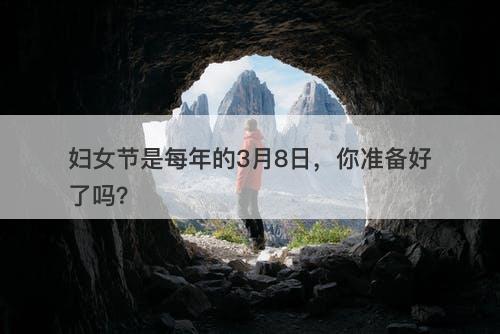 妇女节是每年的3月8日，你准备好了吗？