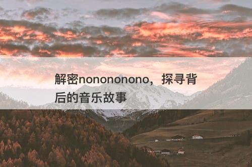 解密nonononono，探寻背后的音乐故事