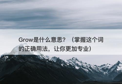 Grow是什么意思？（掌握这个词的正确用法，让你更加专业）