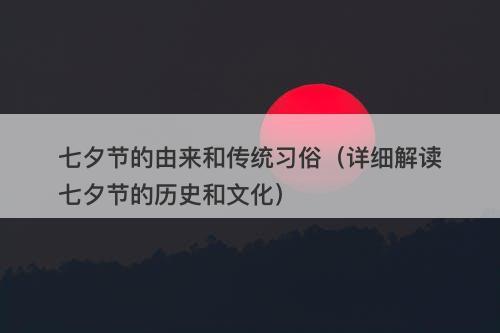 七夕节的由来和传统习俗（详细解读七夕节的历史和文化）