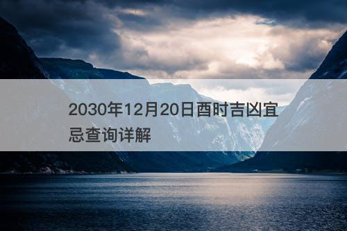 2030年12月20日酉时吉凶宜忌查询详解