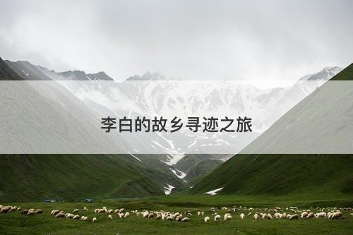 李白的故乡寻迹之旅