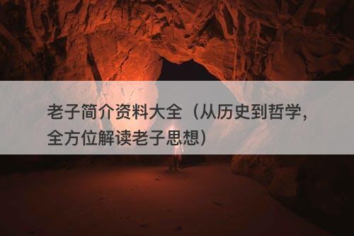 老子简介资料大全（从历史到哲学，全方位解读老子思想）