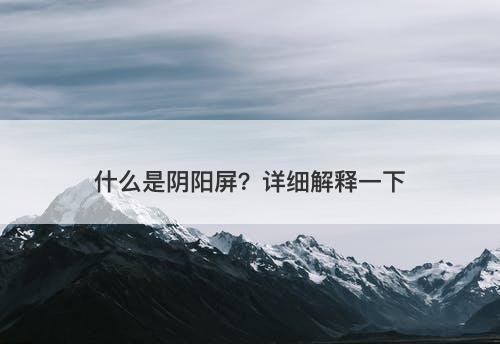 什么是阴阳屏？详细解释一下