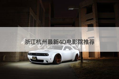 浙江杭州最新4D电影院推荐