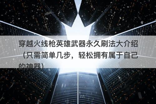 穿越火线枪英雄武器永久刷法大介绍（只需简单几步，轻松拥有属于自己的神器）