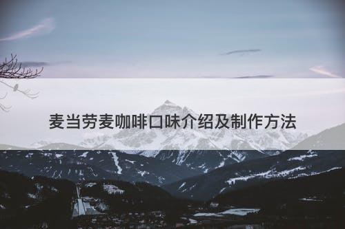 麦当劳麦咖啡口味介绍及制作方法