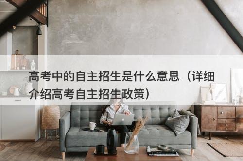 高考中的自主招生是什么意思（详细介绍高考自主招生政策）