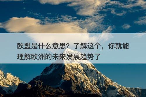 欧盟是什么意思？了解这个，你就能理解欧洲的未来发展趋势了