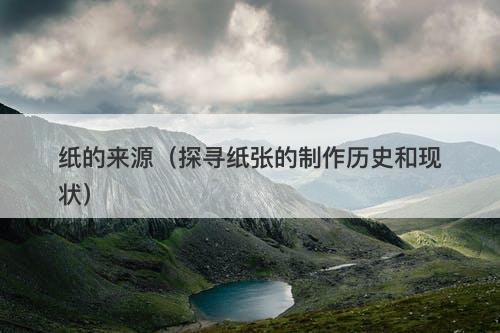 纸的来源（探寻纸张的制作历史和现状）