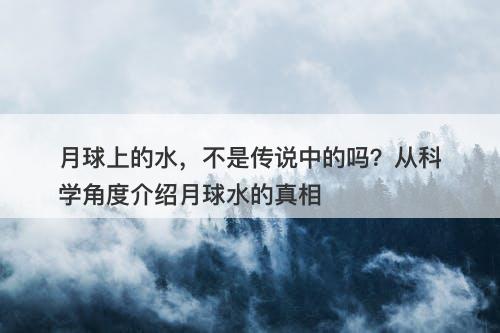 月球上的水，不是传说中的吗？从科学角度介绍月球水的真相