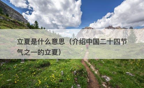 立夏是什么意思（介绍中国二十四节气之一的立夏）