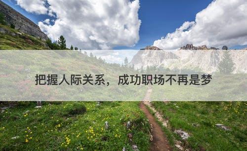 把握人际关系，成功职场不再是梦