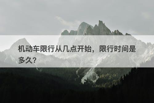 机动车限行从几点开始，限行时间是多久？