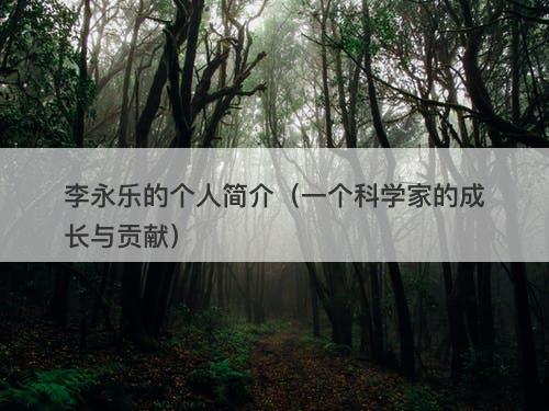 李永乐的个人简介（一个科学家的成长与贡献）