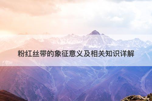 粉红丝带的象征意义及相关知识详解