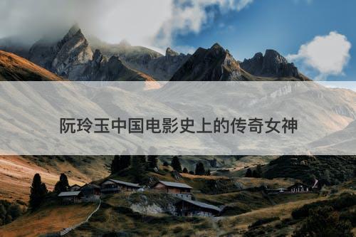 阮玲玉中国电影史上的传奇女神