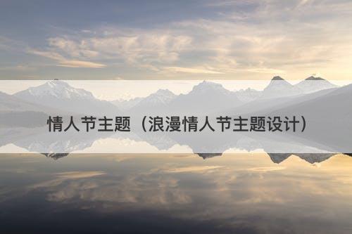 情人节主题（浪漫情人节主题设计）