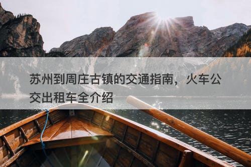 苏州到周庄古镇的交通指南，火车公交出租车全介绍