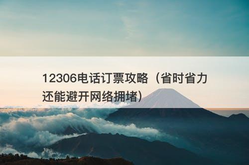 12306电话订票攻略（省时省力还能避开网络拥堵）
