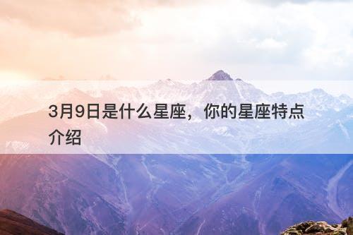 3月9日是什么星座，你的星座特点介绍