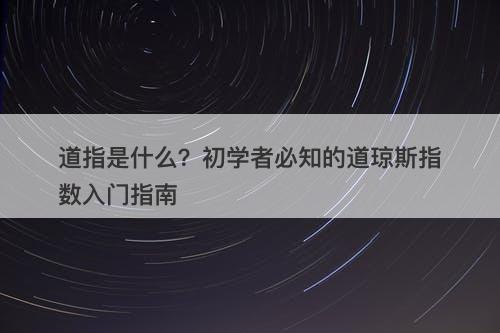 道指是什么？初学者必知的道琼斯指数入门指南