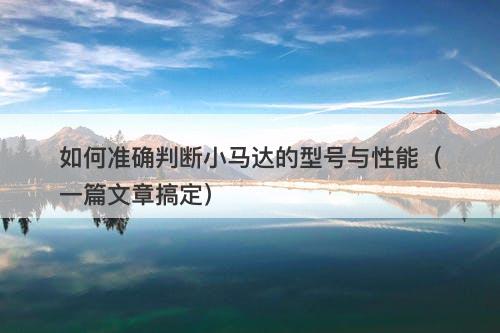 如何准确判断小马达的型号与性能（一篇文章搞定）-图1