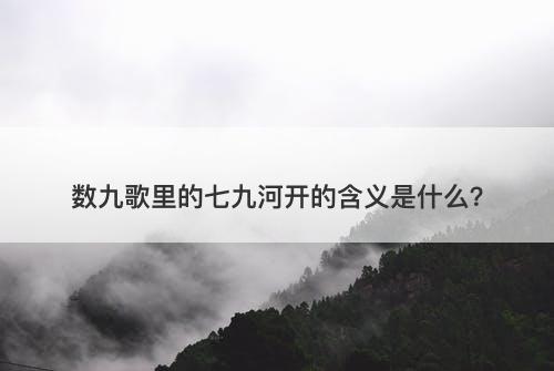 数九歌里的七九河开的含义是什么？