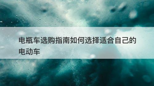 电瓶车选购指南如何选择适合自己的电动车