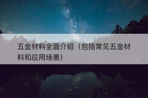 五金材料全面介绍（包括常见五金材料和应用场景）
