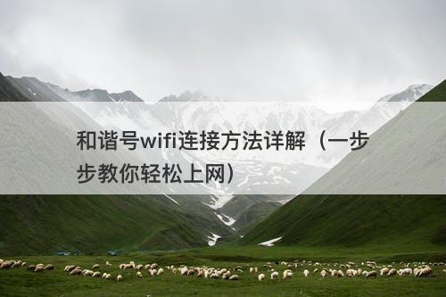 和谐号wifi连接方法详解（一步步教你轻松上网）