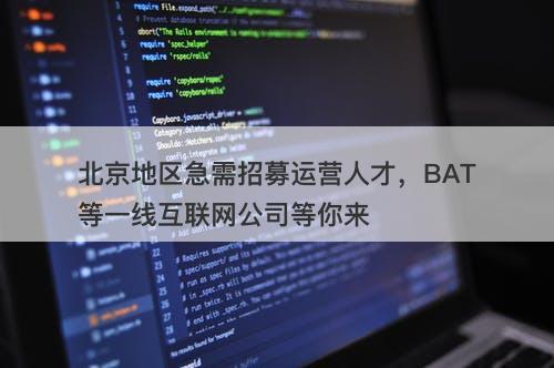 北京地区急需招募运营人才，BAT等一线互联网公司等你来
