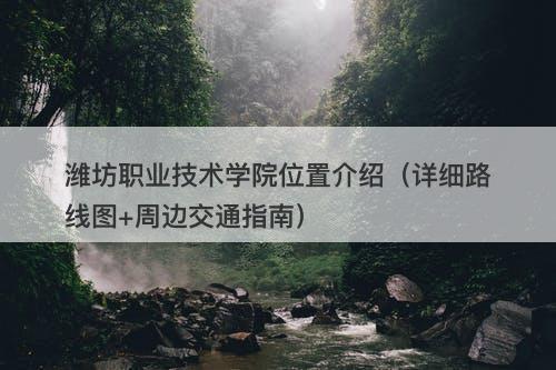 潍坊职业技术学院位置介绍（详细路线图+周边交通指南）